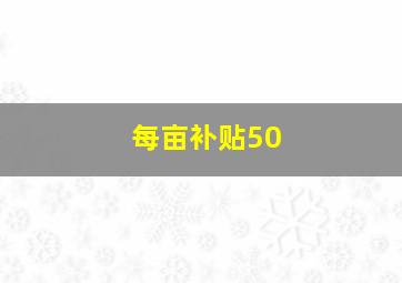 每亩补贴50