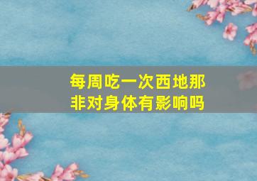 每周吃一次西地那非对身体有影响吗