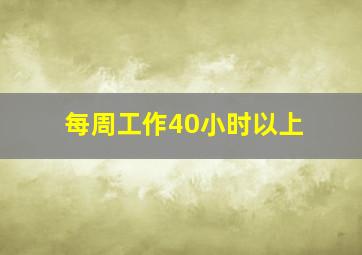 每周工作40小时以上