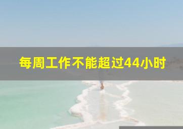 每周工作不能超过44小时