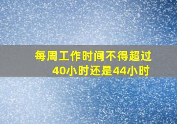 每周工作时间不得超过40小时还是44小时