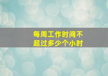 每周工作时间不超过多少个小时