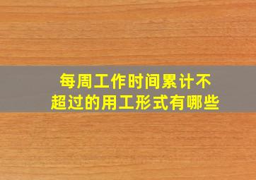 每周工作时间累计不超过的用工形式有哪些