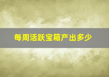 每周活跃宝箱产出多少