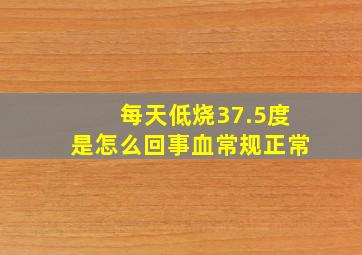 每天低烧37.5度是怎么回事血常规正常