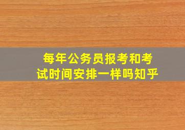 每年公务员报考和考试时间安排一样吗知乎