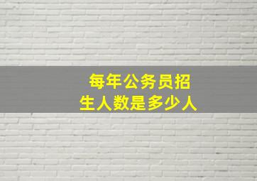 每年公务员招生人数是多少人