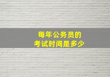 每年公务员的考试时间是多少