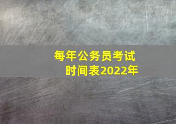 每年公务员考试时间表2022年