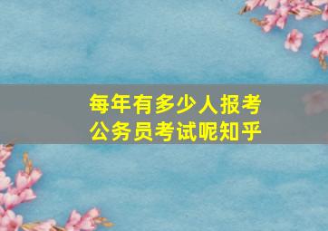 每年有多少人报考公务员考试呢知乎