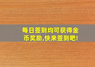 每日签到均可获得金币奖励,快来签到吧!