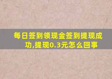 每日签到领现金签到提现成功,提现0.3元怎么回事