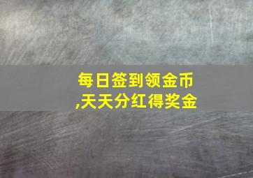 每日签到领金币,天天分红得奖金