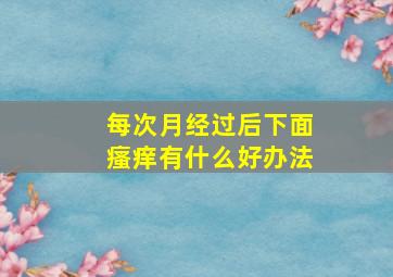 每次月经过后下面瘙痒有什么好办法