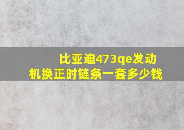 比亚迪473qe发动机换正时链条一套多少钱