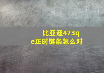 比亚迪473qe正时链条怎么对