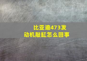 比亚迪473发动机敲缸怎么回事