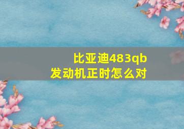 比亚迪483qb发动机正时怎么对