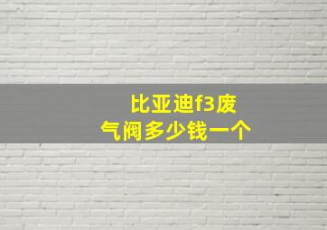 比亚迪f3废气阀多少钱一个