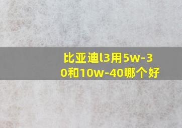 比亚迪l3用5w-30和10w-40哪个好