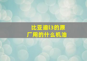 比亚迪l3的原厂用的什么机油