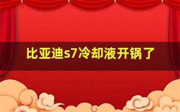 比亚迪s7冷却液开锅了