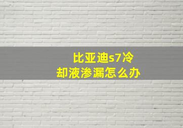 比亚迪s7冷却液渗漏怎么办