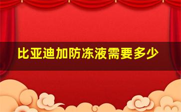 比亚迪加防冻液需要多少