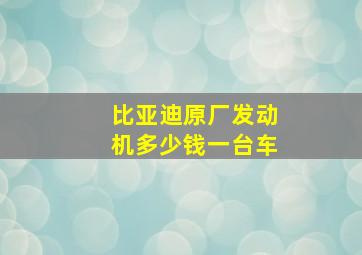 比亚迪原厂发动机多少钱一台车