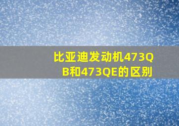 比亚迪发动机473QB和473QE的区别