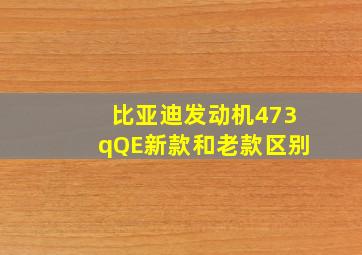 比亚迪发动机473qQE新款和老款区别