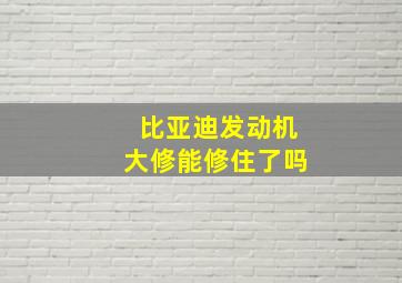 比亚迪发动机大修能修住了吗