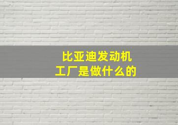 比亚迪发动机工厂是做什么的