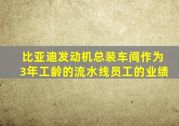 比亚迪发动机总装车间作为3年工龄的流水线员工的业绩