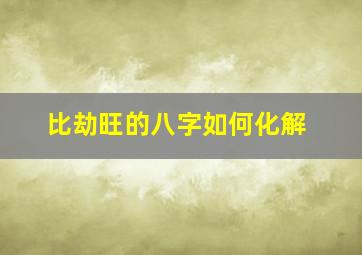 比劫旺的八字如何化解