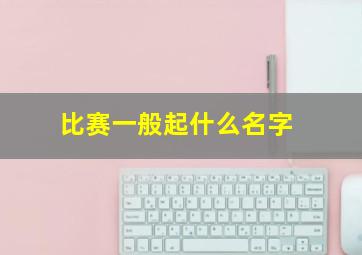 比赛一般起什么名字