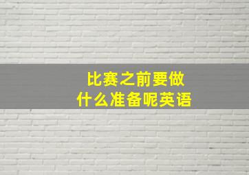 比赛之前要做什么准备呢英语