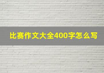 比赛作文大全400字怎么写