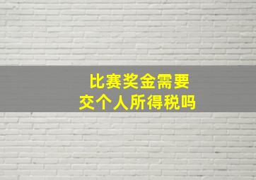 比赛奖金需要交个人所得税吗