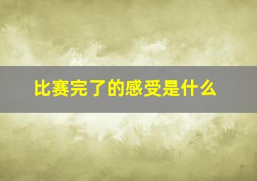 比赛完了的感受是什么