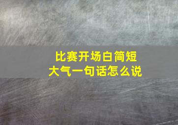 比赛开场白简短大气一句话怎么说