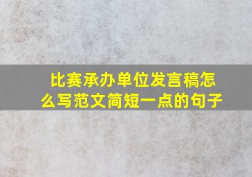 比赛承办单位发言稿怎么写范文简短一点的句子