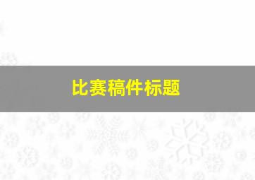 比赛稿件标题