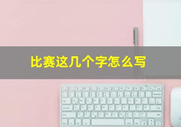 比赛这几个字怎么写