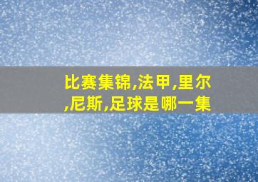 比赛集锦,法甲,里尔,尼斯,足球是哪一集