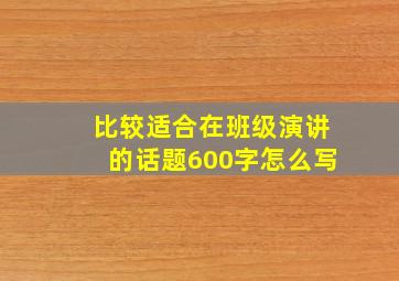 比较适合在班级演讲的话题600字怎么写