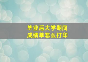 毕业后大学期间成绩单怎么打印