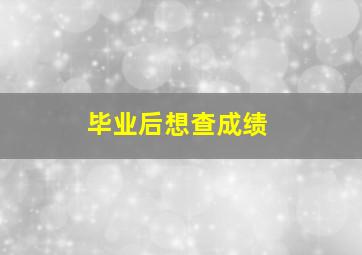 毕业后想查成绩