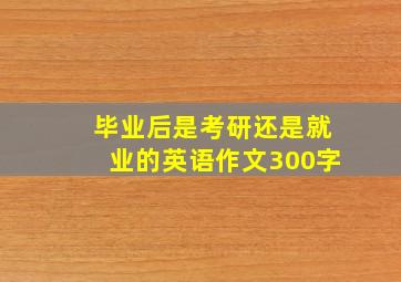 毕业后是考研还是就业的英语作文300字