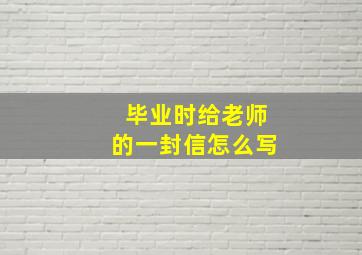 毕业时给老师的一封信怎么写